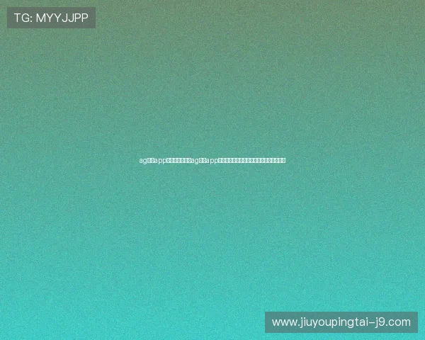 ag手机app官网：下载使用ag手机app官网，享受高清直播和多角度赛事分析体验